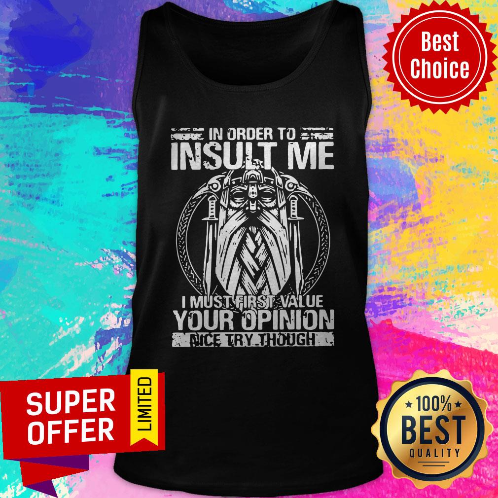 Awesome In Order To Insult Me I Must Value Your Opinion Nice Try Though Shirt - Image 3