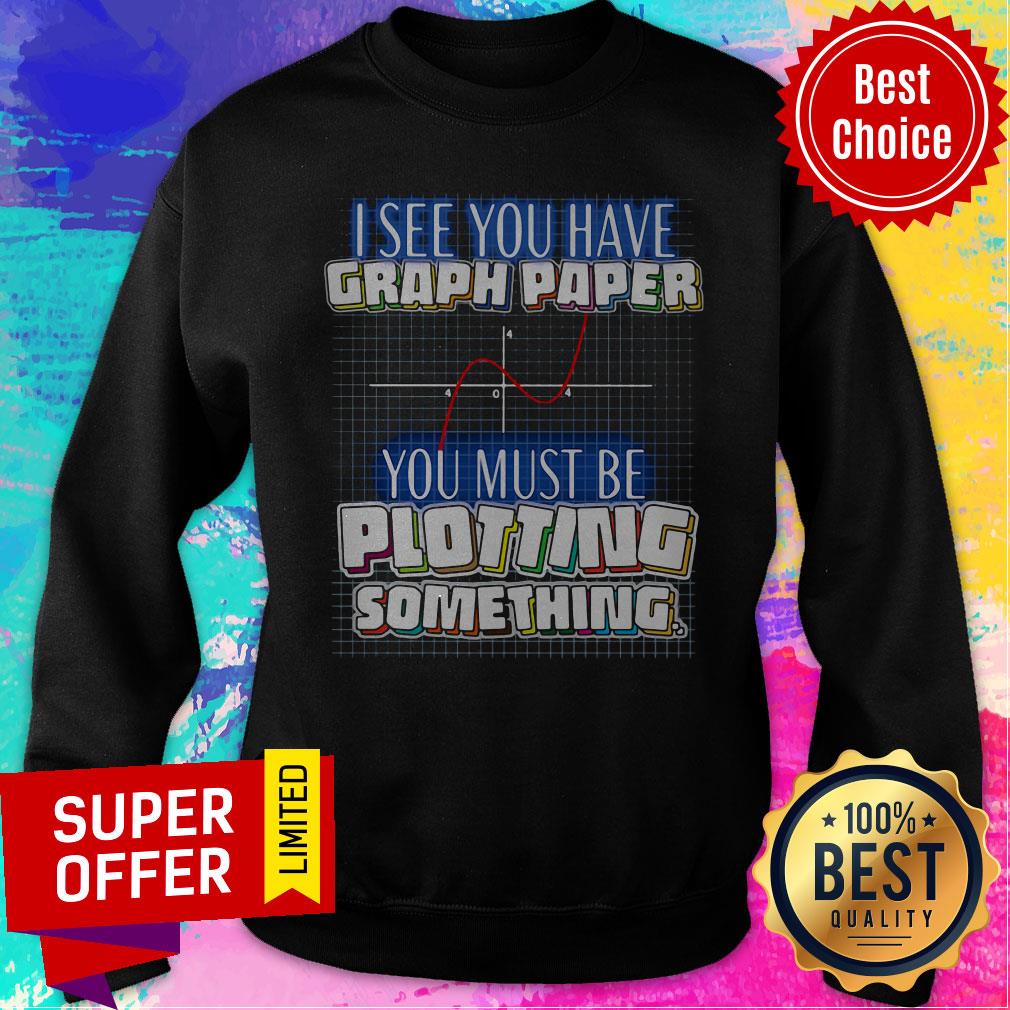 Top See You Have Graph Paper You Must Be Plotting Something Shirt - Image 4