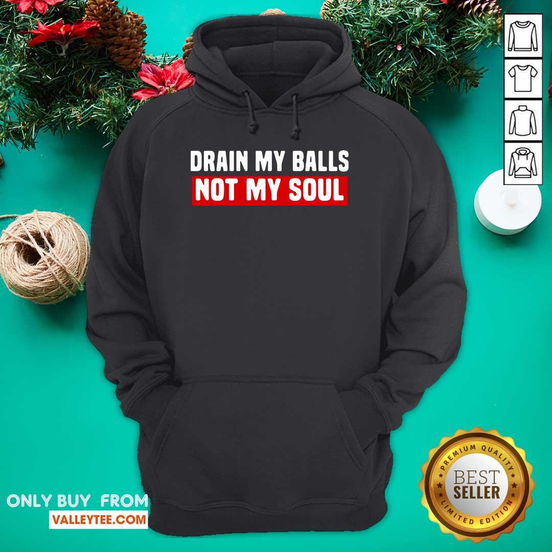Good Quality Drain My Balls Not My Soul Shirt - Image 3