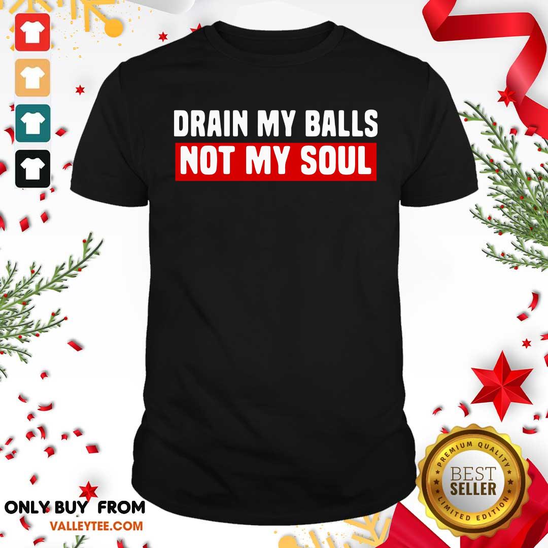 Good Quality Drain My Balls Not My Soul Shirt
