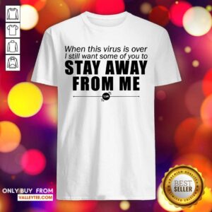 Great When This Virus Is Over I Still Want Some Of You To Stay Away From Me Shirt