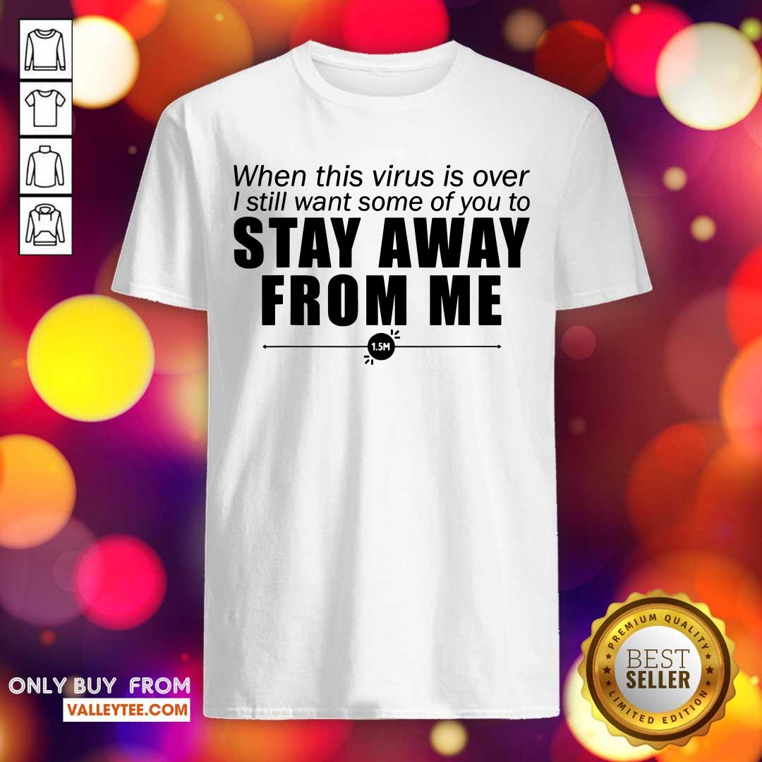 Great When This Virus Is Over I Still Want Some Of You To Stay Away From Me Shirt