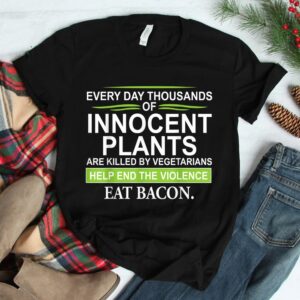 Everyday Thousands Of Innocent Plants Are Killed Shirt