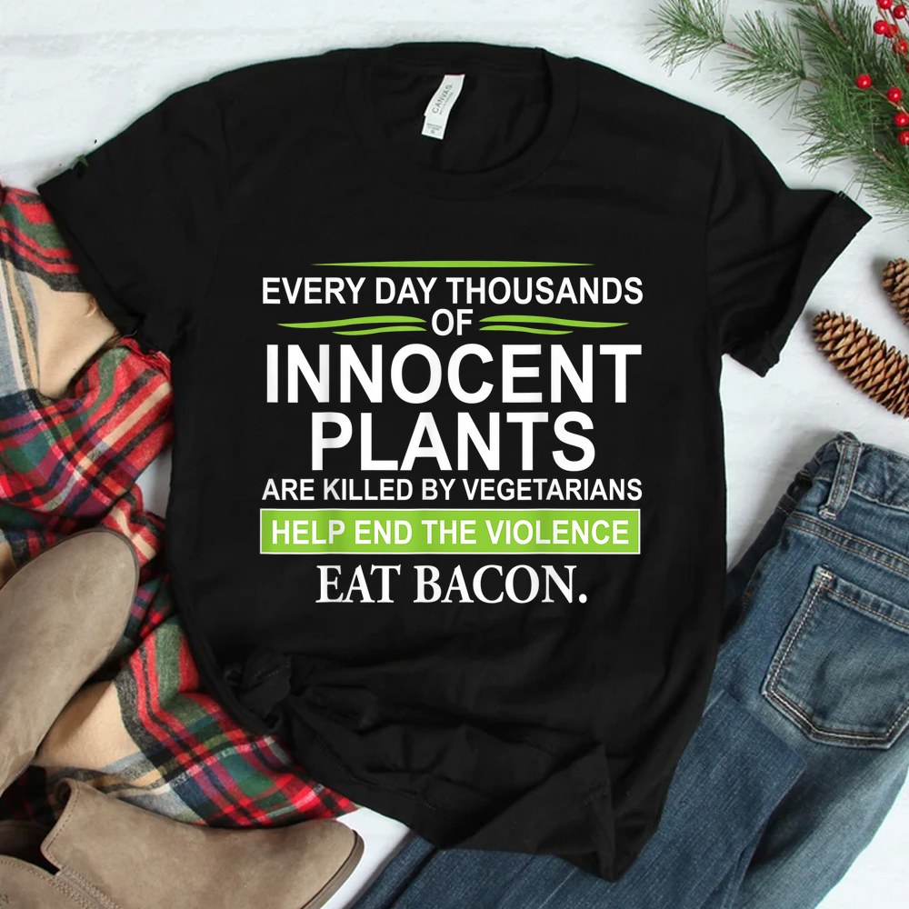 Everyday Thousands Of Innocent Plants Are Killed Shirt