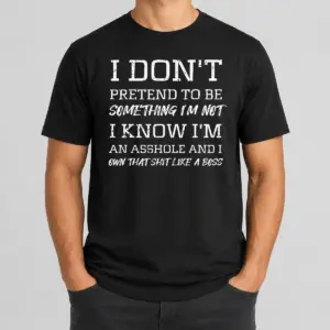 Good I Don'T Pretend To Be Something I'M Not I Know I'M An Asshole And I Own That Shit Like A Boss Shirt