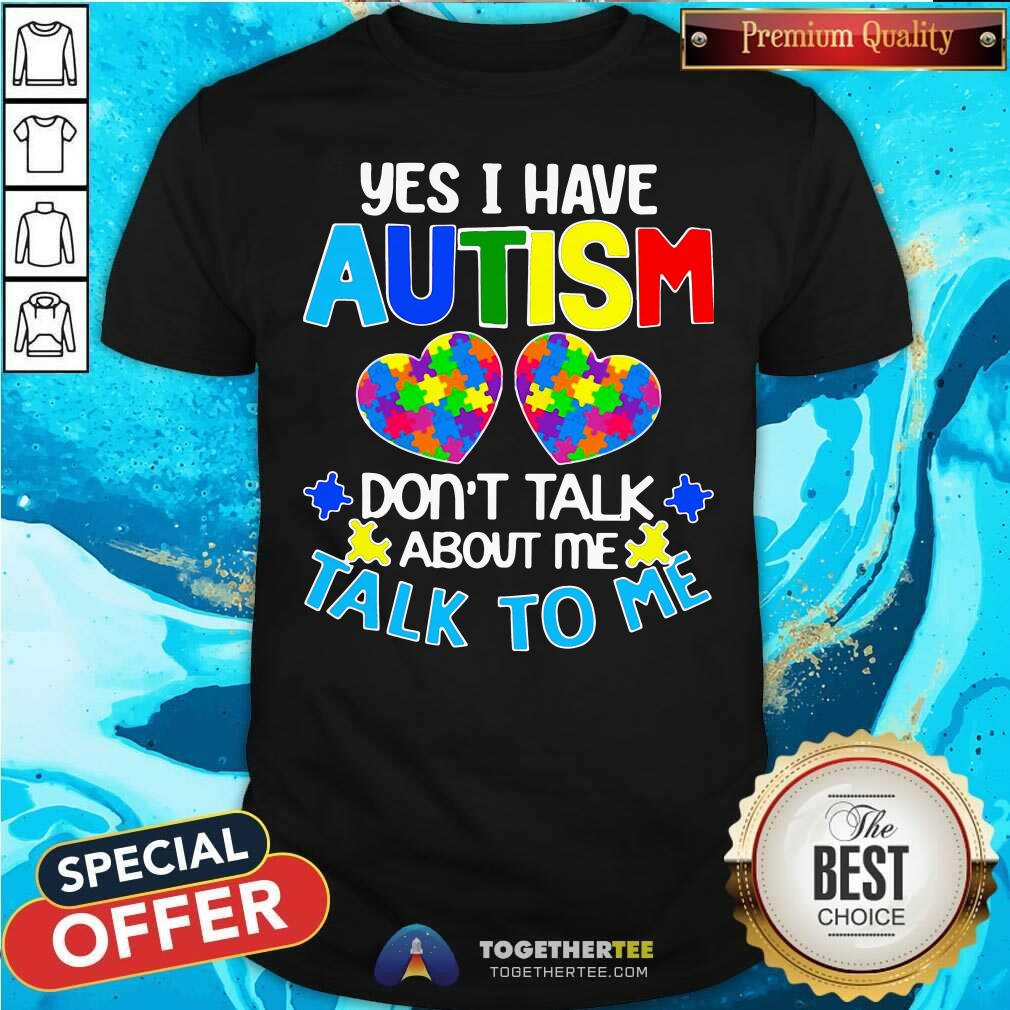 Happy Yes I Have Autism Do Not Talk About Me Talk To Me Shirt
