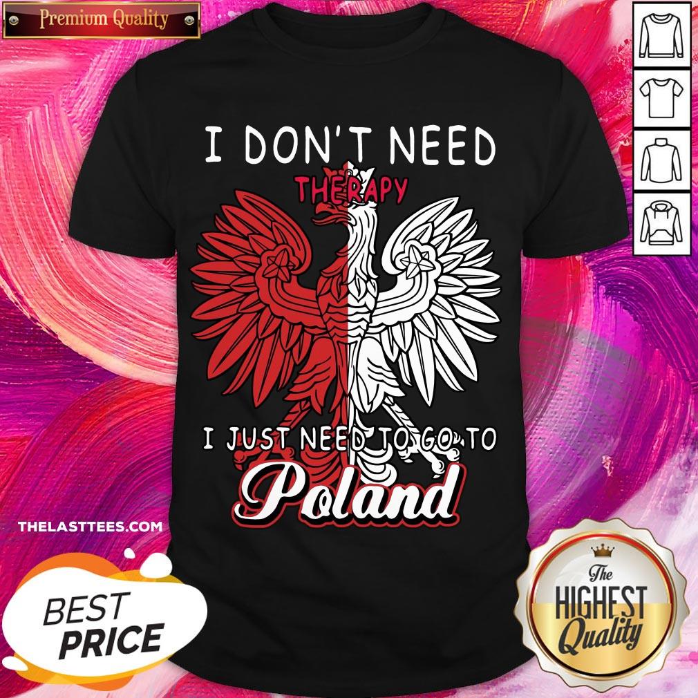 Cool I Don’t Need Therapy I Just Need To Go To Poland Shirt