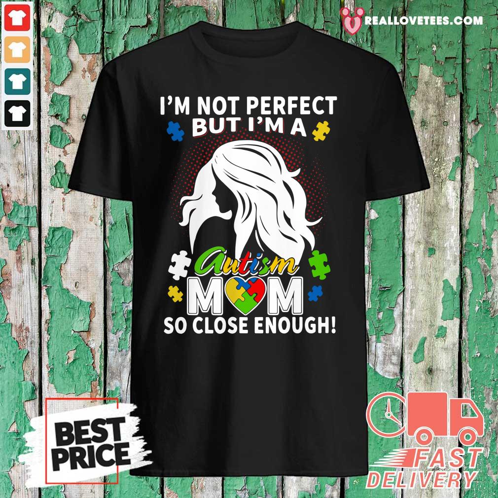Great I’m Not Perfect But I’m A Autism Mom So Close Enough Shirt