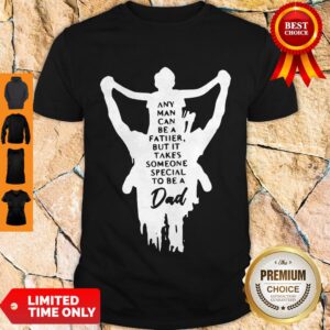 Nice Any Man Can Be A Father But It Takes Someone Special To Be A Dad Shirt