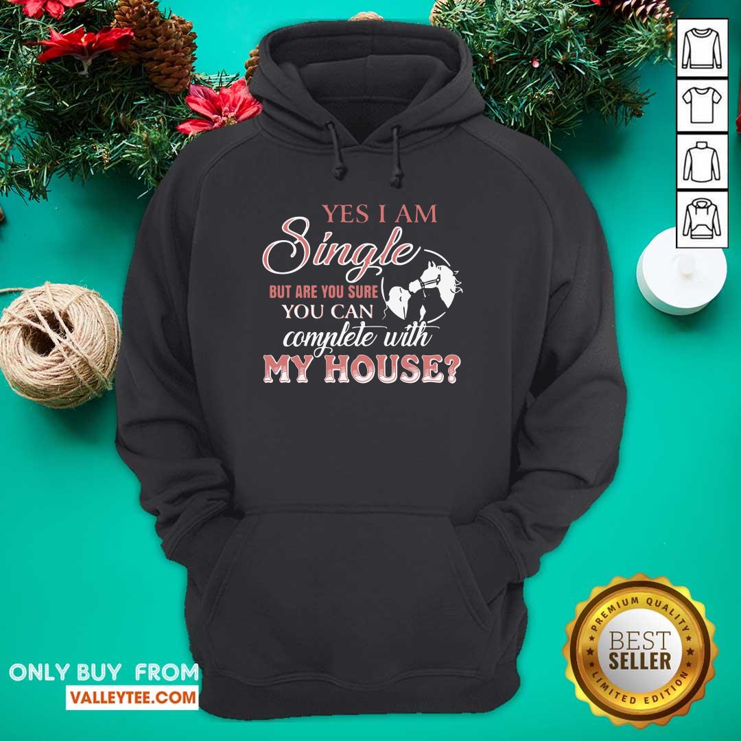 Top Yes I Am Single But Are You Sure You Can Complete With My House Shirt - Image 4