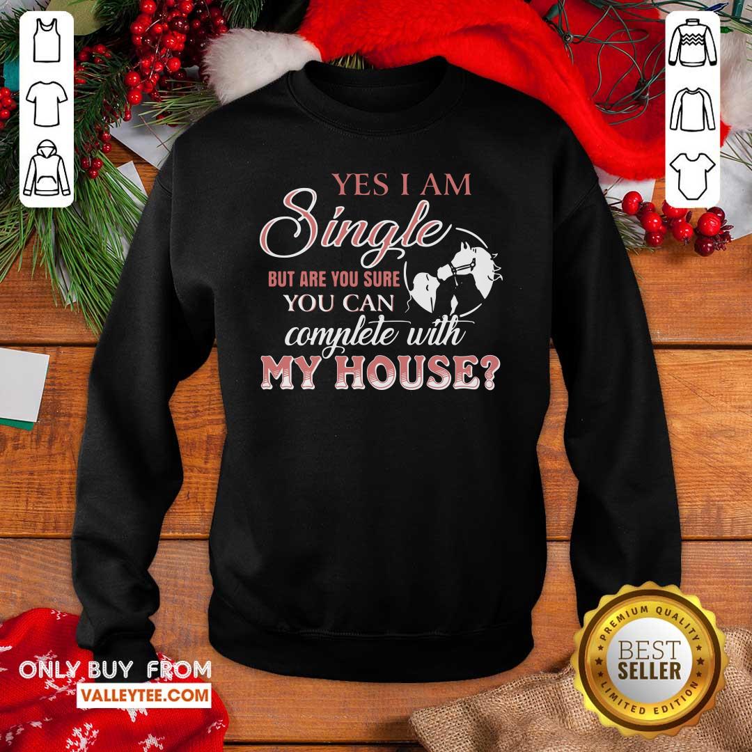 Top Yes I Am Single But Are You Sure You Can Complete With My House Shirt - Image 2