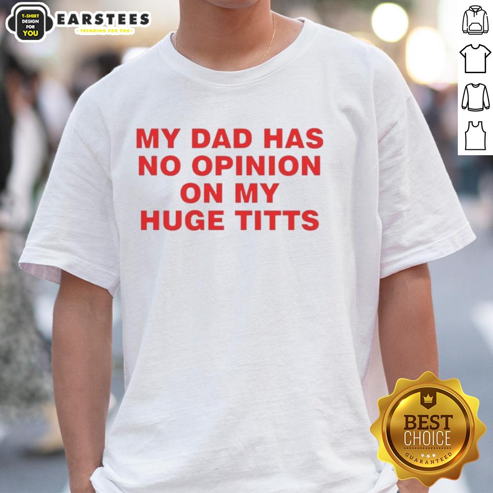 Funny My Dad Has No Opinion On My Huge Titts T-Shirt