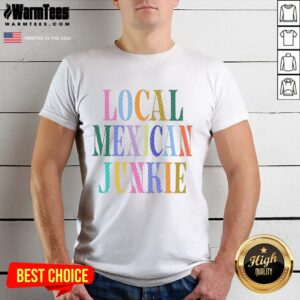 Top Local Mexican Junkie T-Shirt