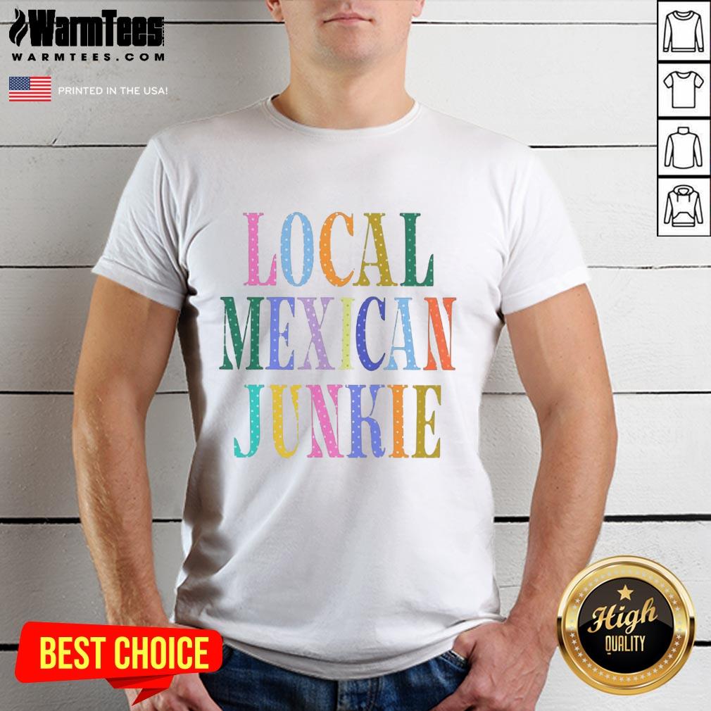 Top Local Mexican Junkie T-Shirt