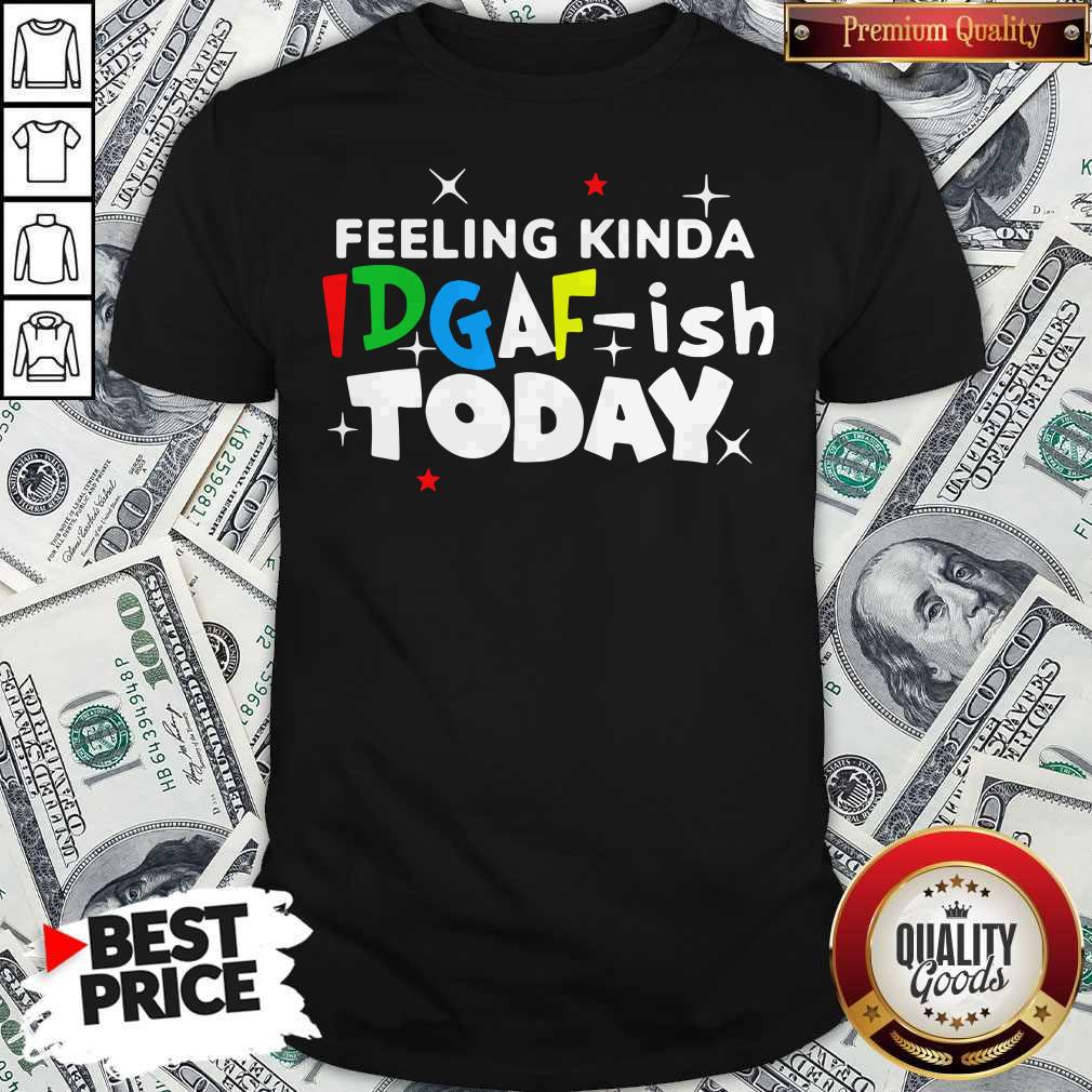 Feeling Kinda Idgaf Ish Today Shirt