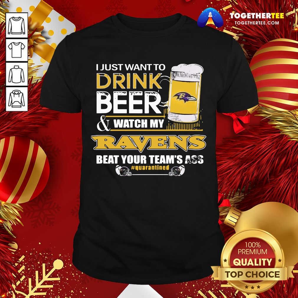 Hot I Just Want To Drink Beer And Watching My Baltimore Ravens Beat Your Team’s Ass Quarantined Shirt