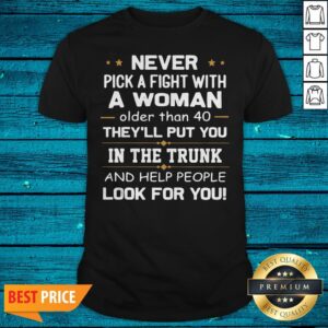 Never Pick A Fight With A Woman Older Than 40 They'Ll Put You Shirt