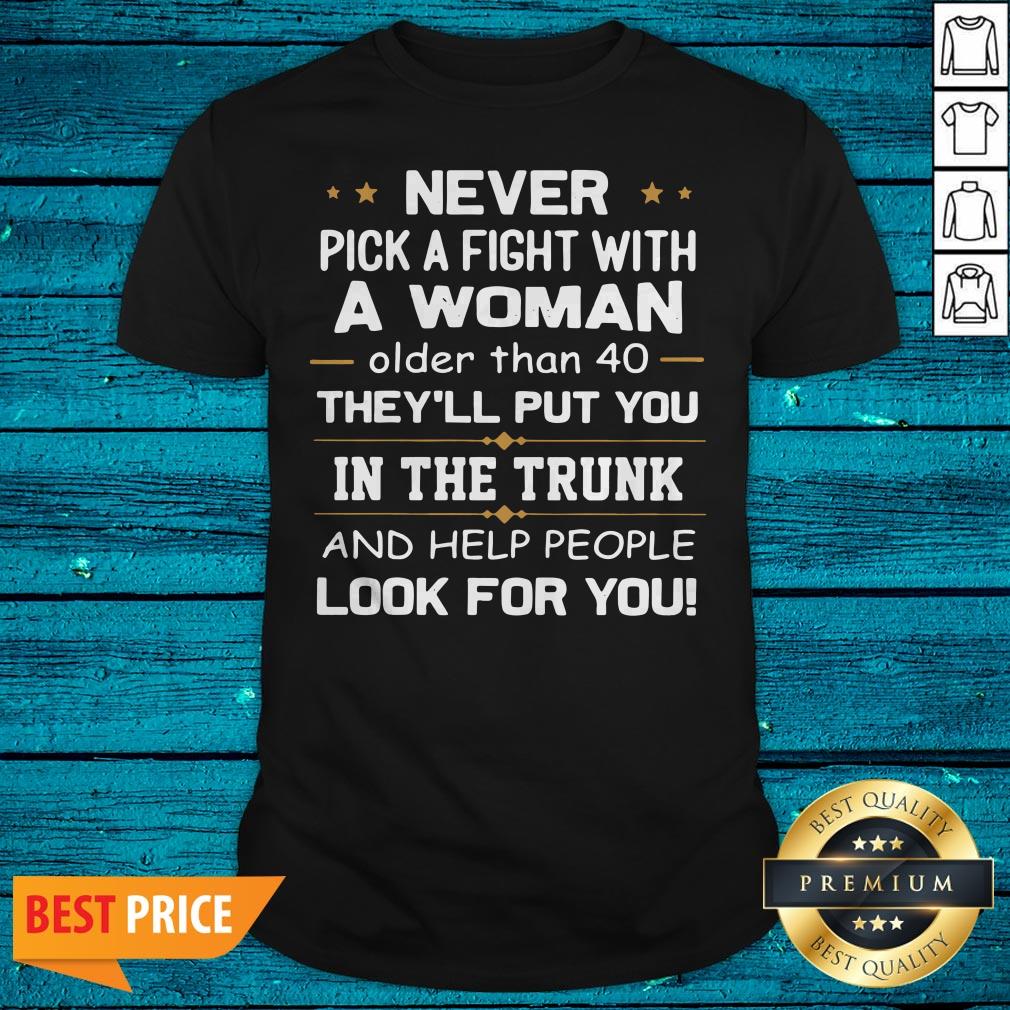 Never Pick A Fight With A Woman Older Than 40 They'Ll Put You Shirt