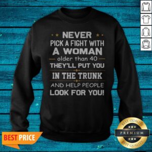 Alternative view of Never Pick A Fight With A Woman Older Than 40 They'Ll Put You Shirt