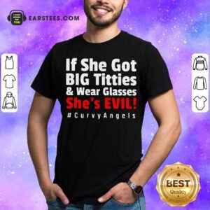 Awesome If She Got Big Titties And Wear Glasses She’s Evil Curvyangels Shirt