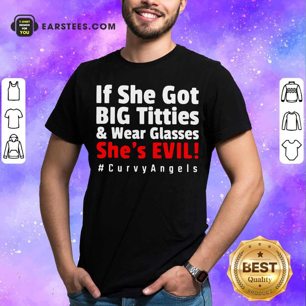 Awesome If She Got Big Titties And Wear Glasses She’s Evil Curvyangels Shirt