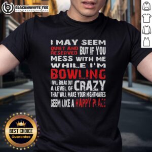 Hot I May Seem Reserved But If You Mess With Me While I'm Bowling Will Break Out A Level Of Crazy T-Shirt
