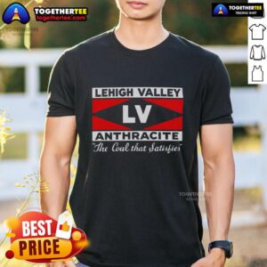 Hot Lehigh Valley Anthracite The Coal That Satisfies T-Shirt