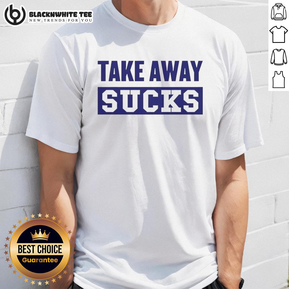 Good Take Away Sucks T-Shirt
