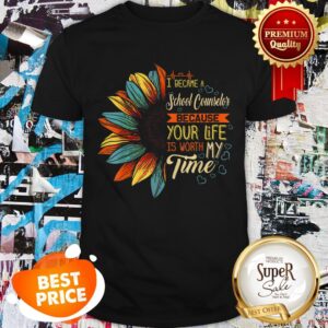 Nice I Became A School Counselor Because Your Life Is Worth My Time Shirt