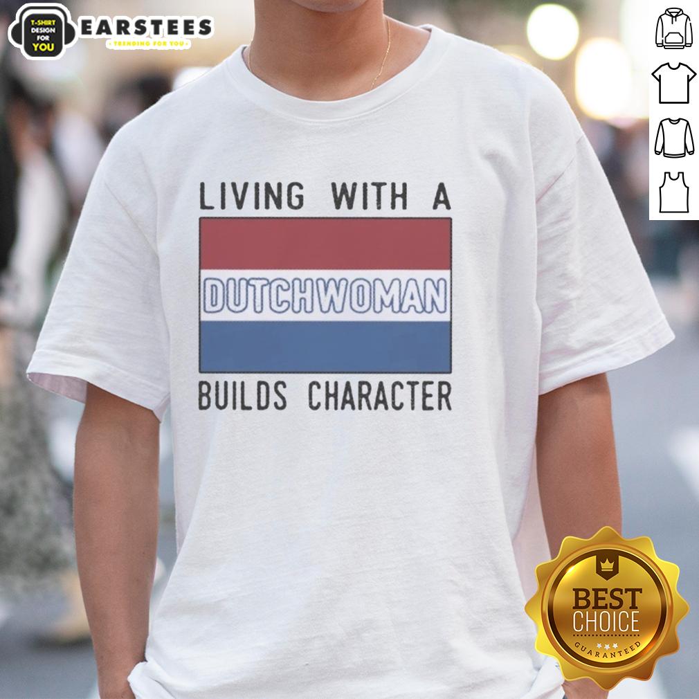 Good Living With A Dutch Woman Builds Character T-Shirt