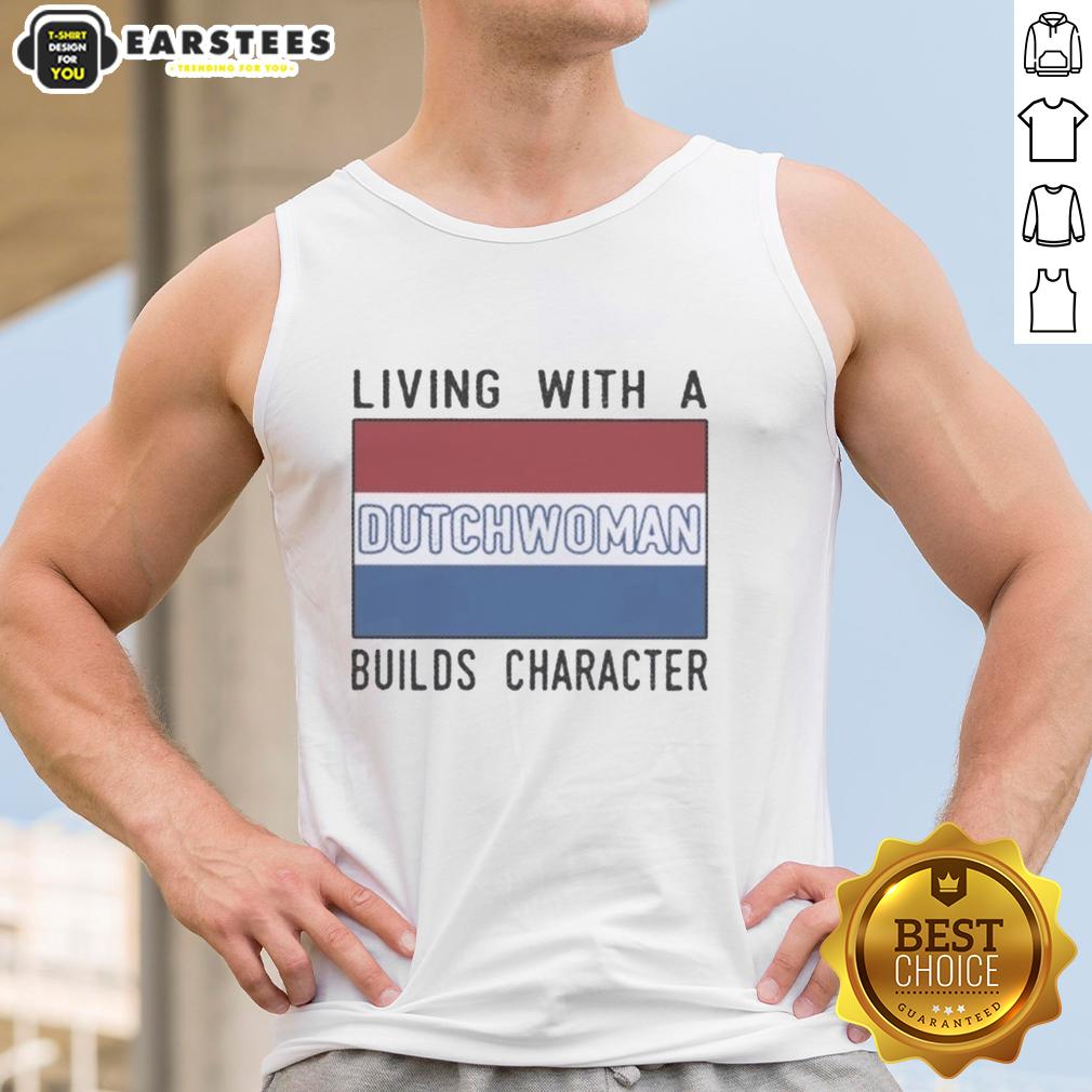 Good Living With A Dutch Woman Builds Character T-Shirt - Image 4