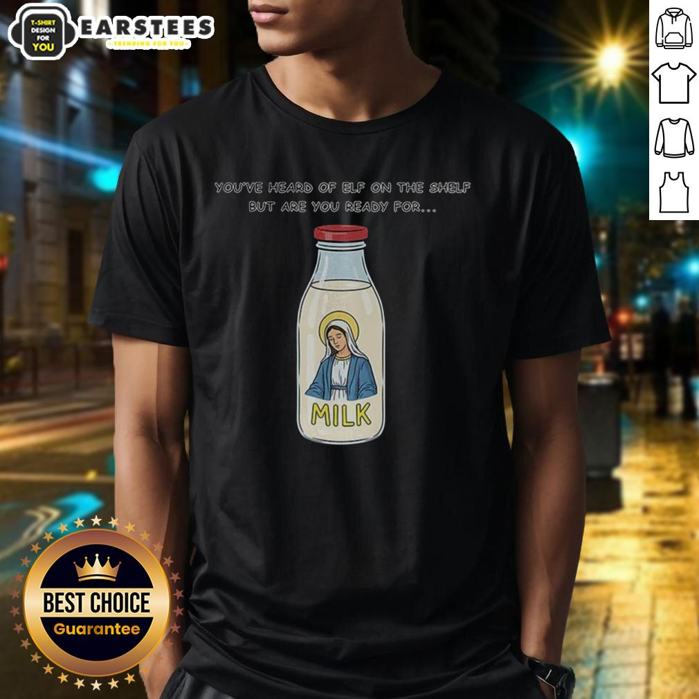 Top Mary On The Dairy Milk You've Heard Of Elf On The Shelf But Are You Ready For Meme T-Shirt
