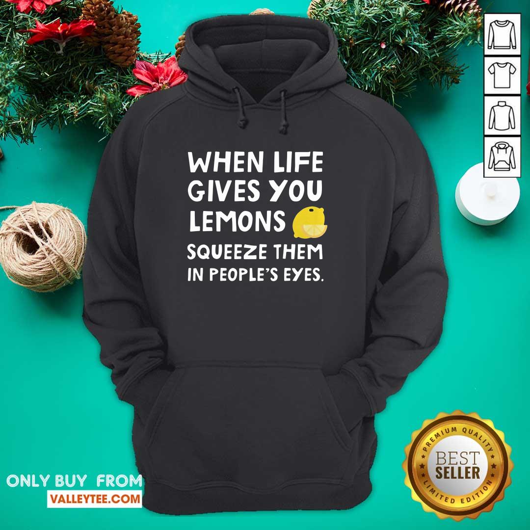 Cute When Life Gives You Lemons Squeeze Them In Peoples Eyes Quote Shirt - Image 2