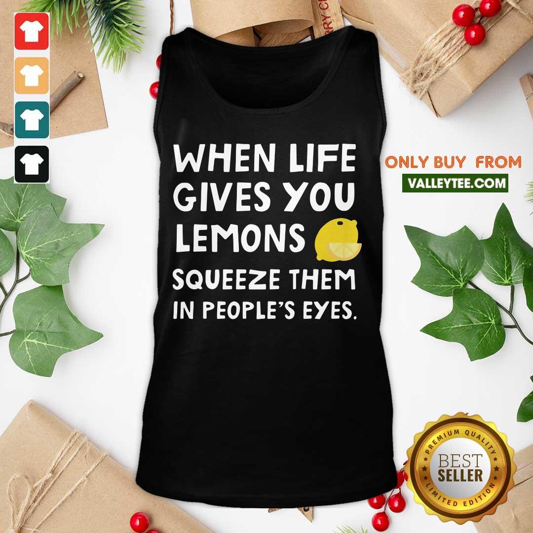 Cute When Life Gives You Lemons Squeeze Them In Peoples Eyes Quote Shirt - Image 5