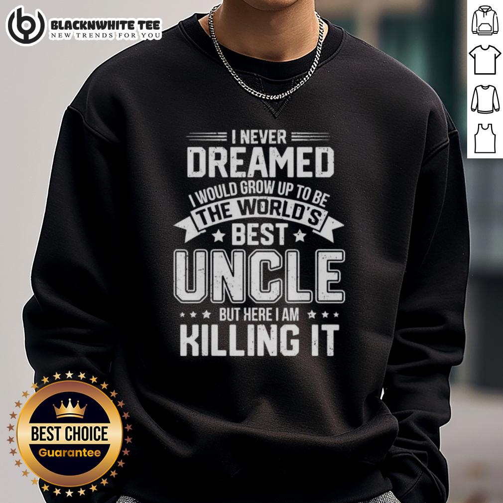 Top I Never Dreamed I Would Grow Up To Be The World's Bét Uncle But Here I Am Killing It T-Shirt - Image 5