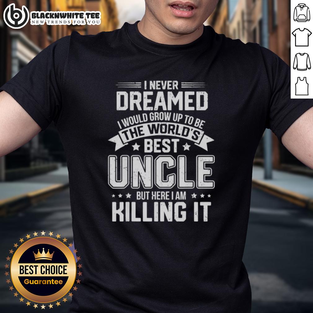 Top I Never Dreamed I Would Grow Up To Be The World's Bét Uncle But Here I Am Killing It T-Shirt