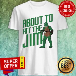 Awesome About To Hit The Jim Shirt