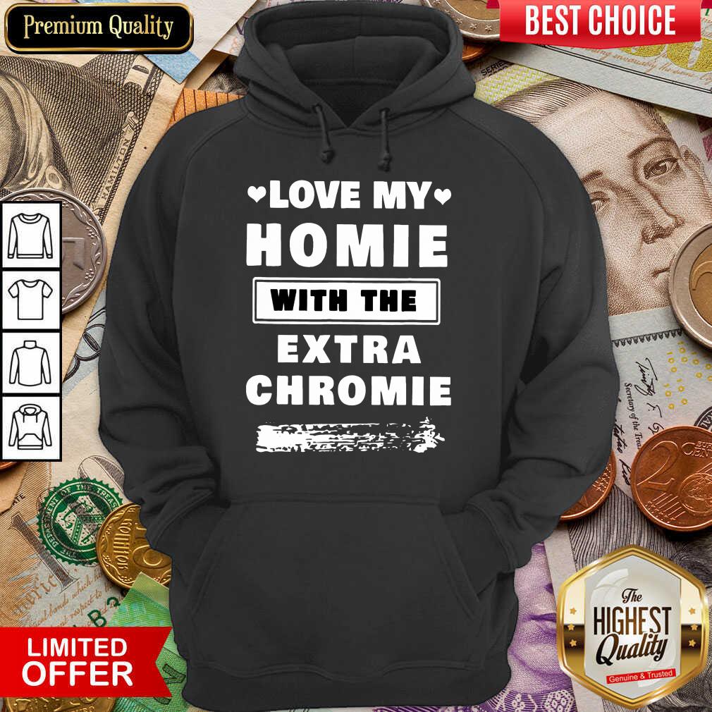 Pretty Love My Homie With The Extra Chromie Shirt - Image 5