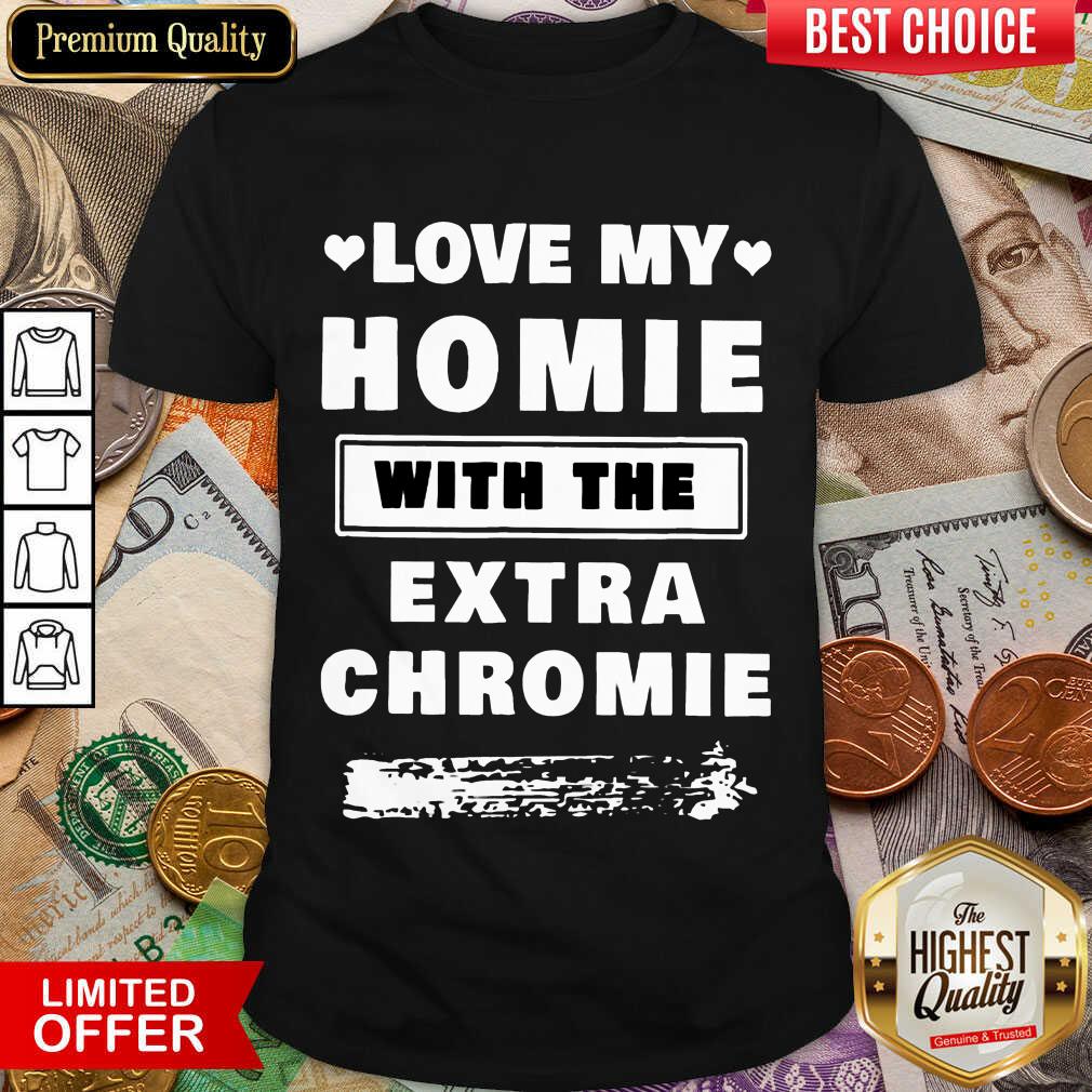 Pretty Love My Homie With The Extra Chromie Shirt