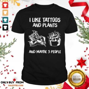 Pretty I Like Tattoos And Plants And Maybe 3 People Shirt