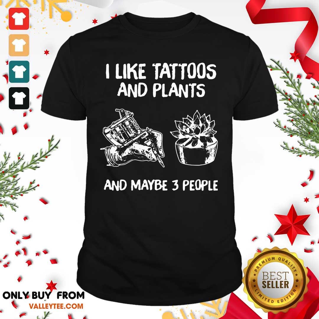 Pretty I Like Tattoos And Plants And Maybe 3 People Shirt