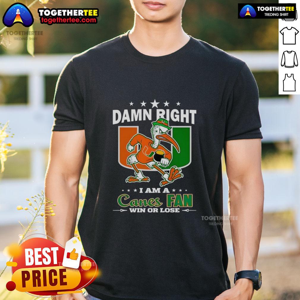 Awesome Miami Hurricanes Damn Right I Am A Canes Fan Win Or Lose Mascot T-Shirt