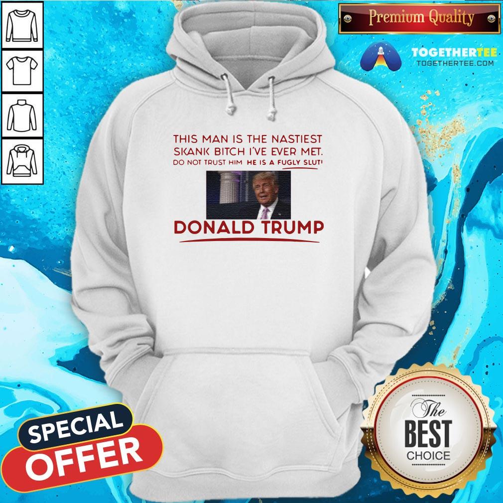 Trump This Man Is The Nastiest Skank Bitch I’ve Ever Met Shirt - Image 5