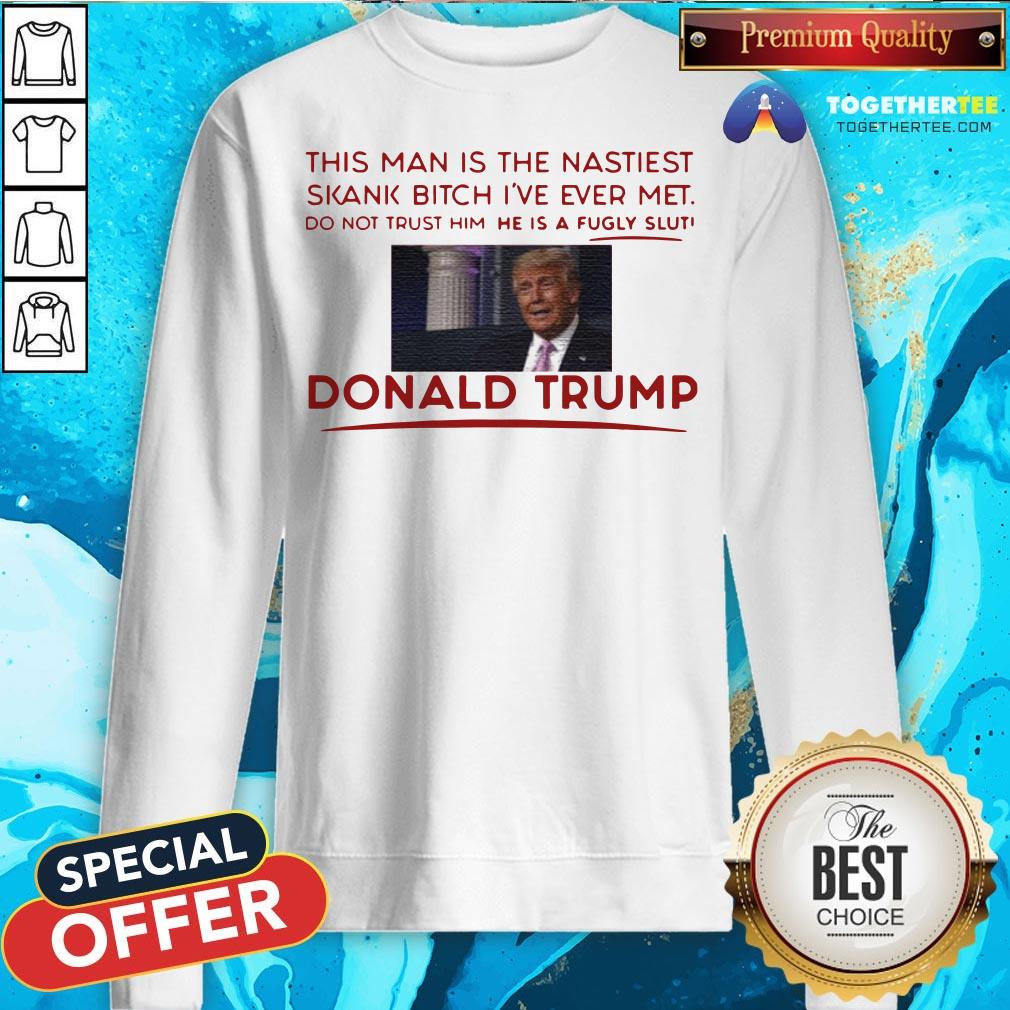Trump This Man Is The Nastiest Skank Bitch I’ve Ever Met Shirt - Image 4