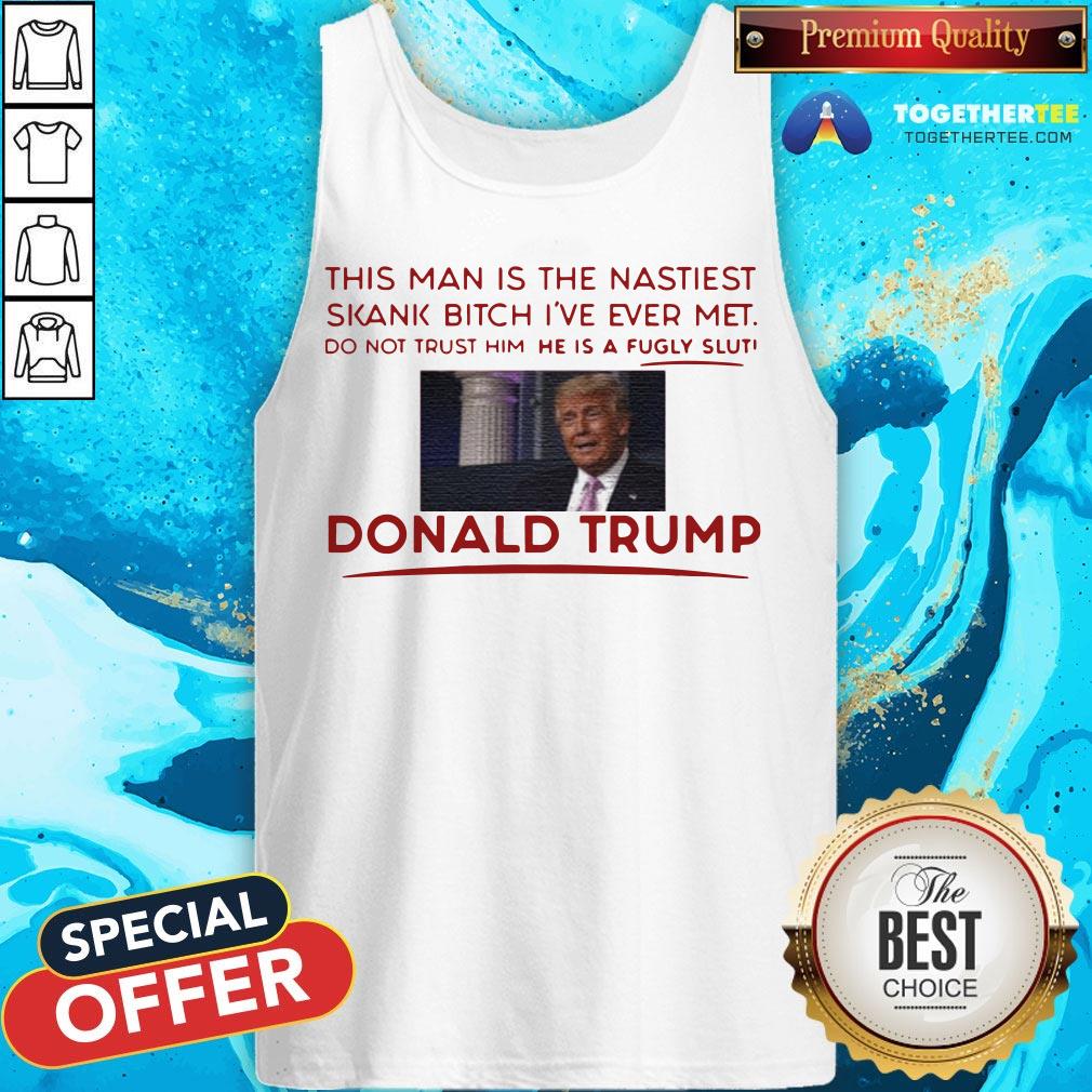 Trump This Man Is The Nastiest Skank Bitch I’ve Ever Met Shirt - Image 3