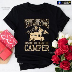 Sorry For What I Said While I Was Trying To Park The Camper T-Shirt
