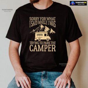Alternative view of Sorry For What I Said While I Was Trying To Park The Camper T-Shirt