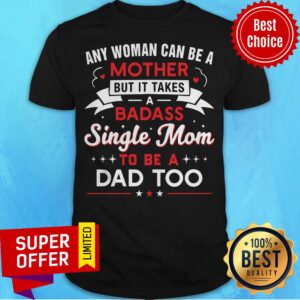 Any Woman Can Be A Mother But It Takes A Badass Single Mom To Be A Dad Too Shirt