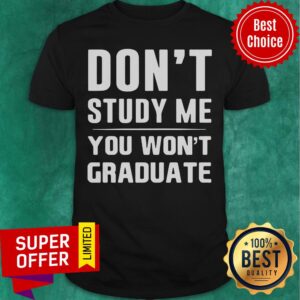 Dont Study Me You Wont Graduate Shirt