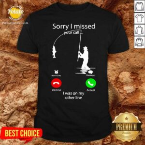Top Fishing Sorry I Missed Your Call I Was On My Other Line Shirt